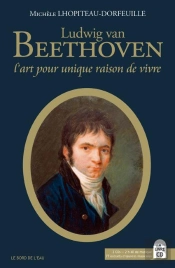 Ludwig Van Beethoven ; L'Art Pour Unique Raison De Vivre
