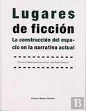 Lugares De Ficción. La Construcción Del Espacio En La Narrativa Actual