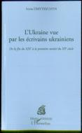 L'Ukraine Vue Par Les Ecrivains Ukrainiens ; De La Fin Du Xix Siecle A La Premiere Moitie Du Xx Siecle