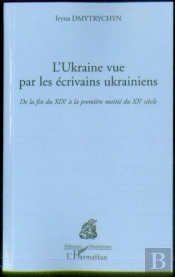 L'Ukraine Vue Par Les Ecrivains Ukrainiens ; De La Fin Du Xix Siecle A La Premiere Moitie Du Xx Siecle