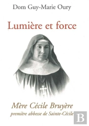 Lumière Et Force - Mère Cécile Bruyere, Première Abbesse De Sainte-Cécile De Solesmes