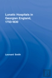 Lunatic Hospitals In Georgian England, 1750â€“1830