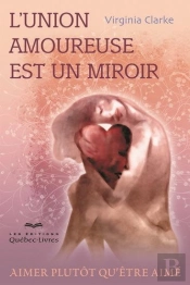 L'Union Amoureuse Est Un Miroir. Aimer Plutot Qu'Etre Aime 3e Ed.