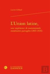 L'Union Latine, Une Expérience De Souverainetés Monétaires Partagées (1865-1926)