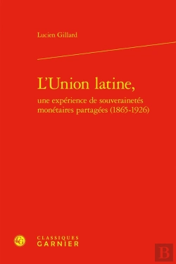 Bertrand.pt - L'Union Latine, Une Expérience De Souverainetés Monétaires Partagées (1865-1926)