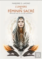 L'Univers Du Féminin Sacré : Renouer Avec Sa Nature Originelle