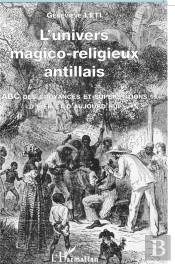 L'Univers Magico-Religieux Antillais ; Abc Des Croyances Et Supertitions D'Hier Et D'Aujourd' Hui