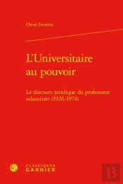 L'Universitaire Au Pouvoir : Le Discours Juridique Du Professorat Salazariste (1926-1974)