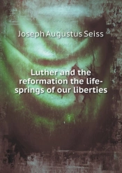 Luther And The Reformation The Life-Springs Of Our Liberties