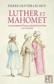 Luther Et Mahomet ; Le Protestantisme D'Europe Occidentale Devant L'Islam, Xvie-Xviiie Siècle