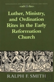 Luther, Ministry, And Ordination Rites In The Early Reformation Church