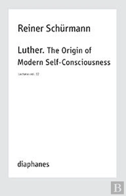Bertrand.pt - Luther. The Origin Of Modern Selfâ€“Consciousness Â€“ Lectures, Vol. 12