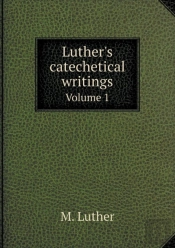 Luther'S Catechetical Writings Volume 1