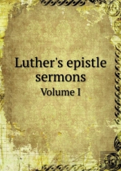 Luther'S Epistle Sermons Volume I