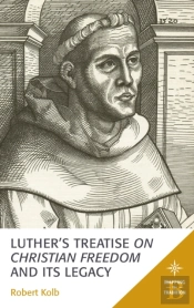 Luther'S Treatise On Christian Freedom And Its Legacy