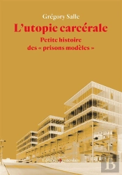L'Utopie Carcérale ; Petite Histoire Des 'Prisons Modèles'