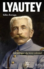 Lyautey ; La Fabrique Du Héros Colonial