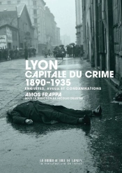 Lyon, Capitale Du Crime : 1890-1935 : Enquêtes, Aveux Et Condamnations