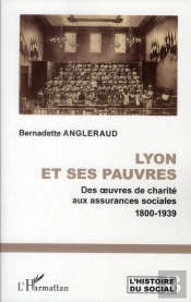 Lyon Et Ses Pauvres ; Des Oeuvres De Charité Aux Assurances Sociales (1800-1939)