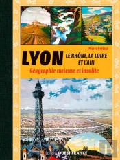 Lyon, Le Rhone, La Loire, L'Ain Et L'Isere - Geographie Curieuse Et Insolite