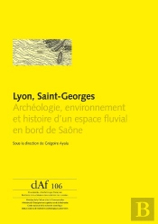 Lyon, Saint-Georges ; Archéologie, Environnement Et Histoire D'Un Espace Fluvial En Bord De Saône