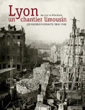 Lyon, Un Chantier Limousin ; Les Maçons Migrants, 1848-1935