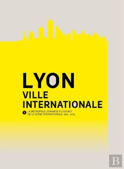 Bertrand.pt - Lyon, Ville Internationale ; La Métropole Lyonnaise À L'Assaut De La Scène Internationale (1914-2013)