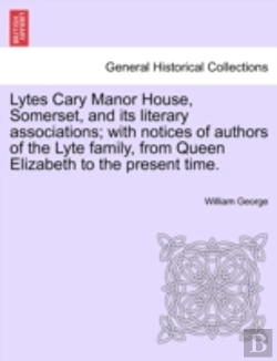 Bertrand.pt - Lytes Cary Manor House, Somerset, And Its Literary Associations; With Notices Of Authors Of The Lyte Family, From Queen Elizabeth To The Present Time.