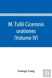 M. Tullii Ciceronis Orationes (Volume Iv)