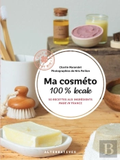 Ma Cosméto 100% Locale : 50 Recettes Aux Ingrédients Made In France