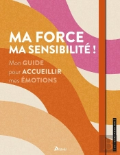 Ma Force, Ma Sensibilité ! Mon Guide Pour Accueillir Mes Émotions