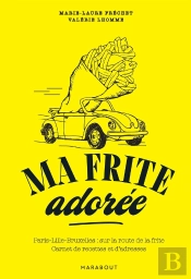 Ma Frite Adorée : Paris-Lille-Bruxelles : Sur La Route De La Frite ; Carnet De Recettes Et D'Adresses