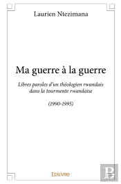 Ma Guerre À La Guerre : Libres Paroles D'Un Théologien Rwandais Dans La Tourmente Rwandaise (1990-1995)