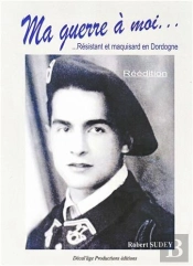 Ma Guerre A Moi... Resistant Et Maquisard En Dordogne (Reedition)