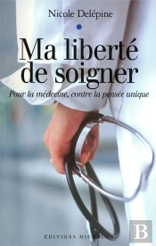 Ma Liberté De Soigner ; Pour La Médecine, Contre La Pensée Unique