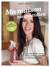 Ma Maison Au Quotidien : + De 100 Astuces Rapides, Efficaces Et Naturelles Pour Un Intérieur Impeccable !