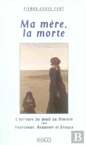 Ma Mère, La Morte ; L'Écriture Du Deuil Au Féminin Chez Yourcenar, Beauvoir Et Ernaux
