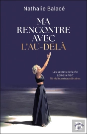 Ma Rencontre Avec L'Au-Delà : Les Secrets De La Vie Après La Mort ; 15 Récits Extraordinaires