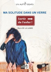 Ma Solitude Dans Un Verre ; Sortir De L'Enfer