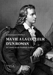 Ma Vie A La Couleur D'Un Roman : La Courte Vie De Friedrich Schiller