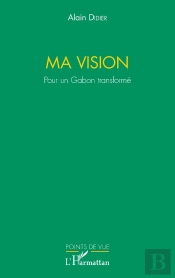 Ma Vision ; Pour Un Gabon Transformé