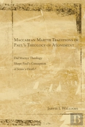 Maccabean Martyr Traditions In Paul'S Theology Of Atonement