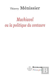 Machiavel Ou La Politique Du Centaure