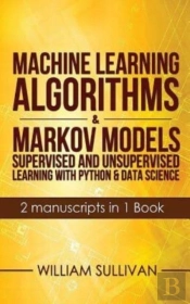 Machine Learning Algorithms & Markov Models Supervised And Unsupervised Learning With Python & Data Science  2 Manuscripts In 1 Book