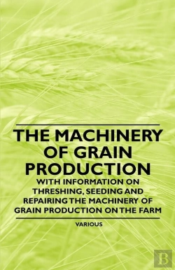Bertrand.pt - Machinery Of Grain Production - With Information On Threshing, Seeding And Repairing The Machinery Of Grain Production On The Farm