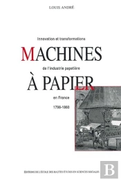 Machines À Papier : Innovations Et Transformations De L'Industrie Papetière En France, 1798-1860