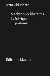 Machines Célibataires : La Fabrique Du Posthumain