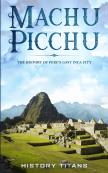 Machu Picchu: The History Of Peru'S Lost