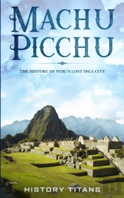 Machu Picchu: The History Of Peru'S Lost