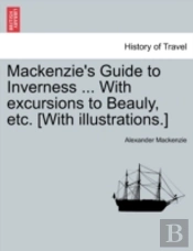 Mackenzie'S Guide To Inverness ... With